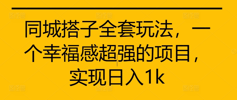 同城搭子全套玩法，一个幸福感超强的项目，实现日入1k【揭秘】-沐风资源库