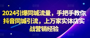2024引爆同城流量，手把手教你抖音同城引流，上万家实体店实战营销经验-沐风资源库