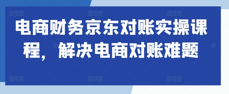 电商财务京东对账实操课程，解决电商对账难题-沐风资源库