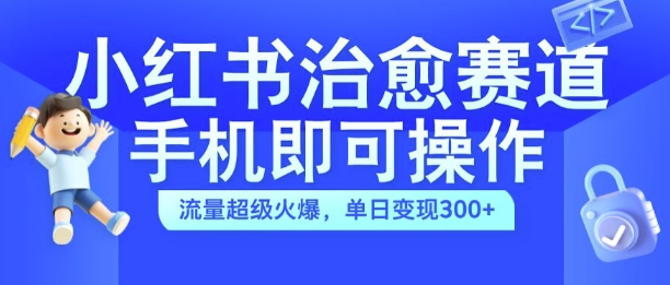 小红书治愈视频赛道，手机即可操作，流量超级火爆，单日变现300+【揭秘】-沐风资源库