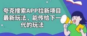 夸克搜索APP拉新项目最新玩法，能传给下一代的玩法-沐风资源库