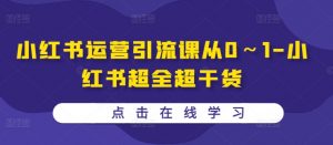 小红书运营引流课从0～1-小红书超全超干货-沐风资源库