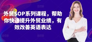 外贸SOP系列课程，帮助你快速提升外贸业绩，有效改善英语表达-沐风资源库