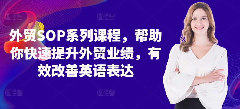 外贸SOP系列课程，帮助你快速提升外贸业绩，有效改善英语表达-沐风资源库