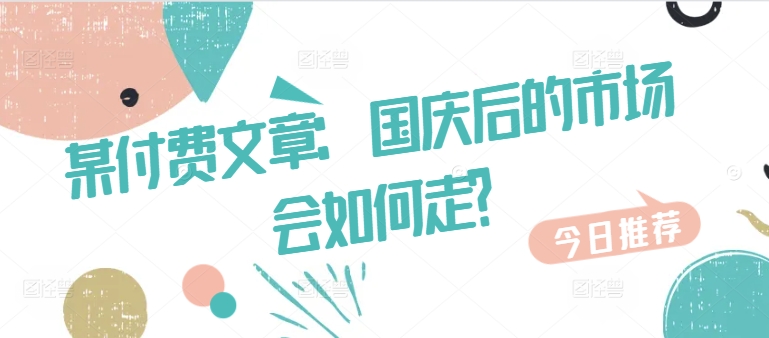 某付费文章：国庆后的市场会如何走?-沐风资源库