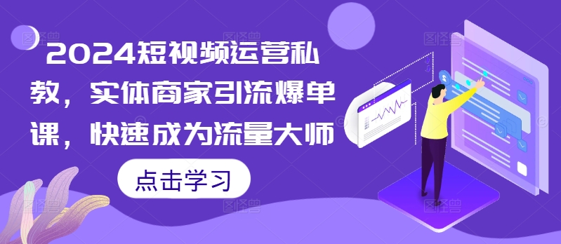 2024短视频运营私教，实体商家引流爆单课，快速成为流量大师-沐风资源库