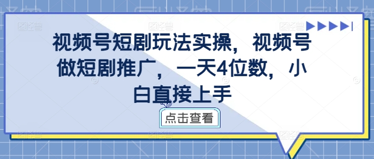 视频号短剧玩法实操，视频号做短剧推广，一天4位数，小白直接上手-沐风资源库