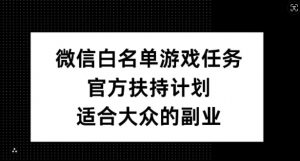 微信白名单游戏任务，官方扶持计划，适合大众的副业【揭秘】-沐风资源库