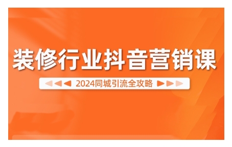2024装修行业抖音营销课，同城引流全攻略-沐风资源库