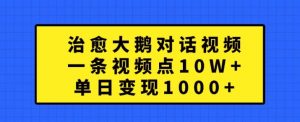 治愈大鹅对话视频，一条视频点赞 10W+，单日变现1k+【揭秘】-沐风资源库