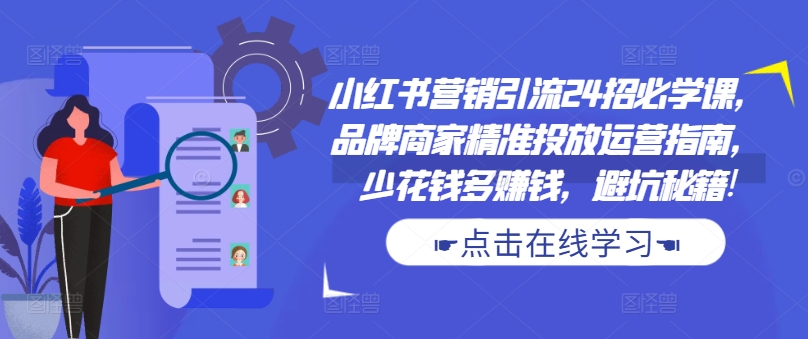 小红书营销引流24招必学课，品牌商家精准投放运营指南，少花钱多赚钱，避坑秘籍!-沐风资源库
