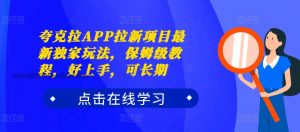 夸克拉APP拉新项目最新独家玩法，保姆级教程，好上手，可长期-沐风资源库
