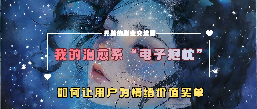 我的治愈系“电子抱枕”，如何让用户为情绪价值买单【揭秘】-沐风资源库