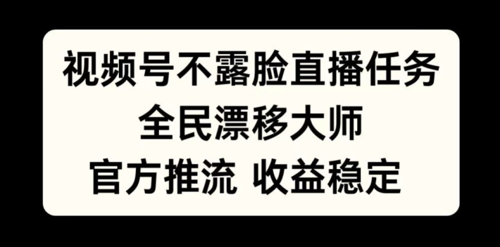 视频号不露脸直播任务，全民漂移大师，官方推流，收益稳定，全民可做【揭秘】-沐风资源库