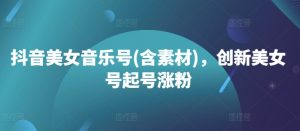 抖音美女音乐号(含素材)，创新美女号起号涨粉-沐风资源库