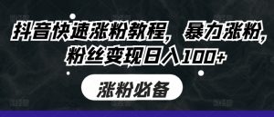 抖音快速涨粉教程，暴力涨粉，粉丝变现日入100+-沐风资源库