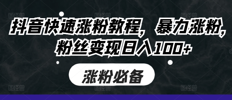 抖音快速涨粉教程，暴力涨粉，粉丝变现日入100+-沐风资源库