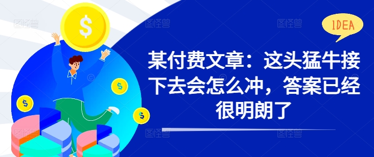 某付费文章：这头猛牛接下去会怎么冲，答案已经很明朗了 !-沐风资源库