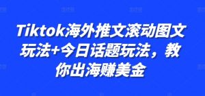 Tiktok海外推文滚动图文玩法+今日话题玩法，教你出海赚美金-沐风资源库
