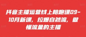 抖音主播运营线上陪跑课09-10月新课，拉爆自然流，做懂流量的主播-沐风资源库