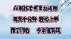 AI制作卡点美女视频，每天十分钟，多渠道变现【揭秘】-沐风资源库