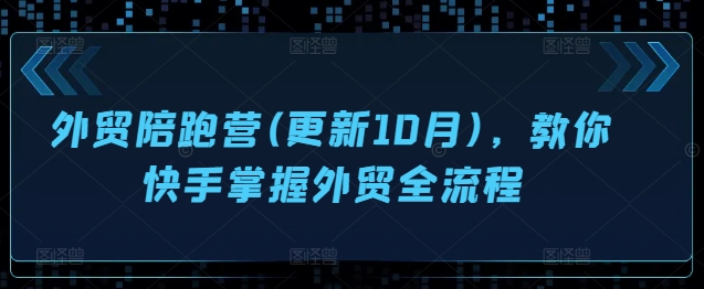 外贸陪跑营(更新10月)，教你快手掌握外贸全流程-沐风资源库