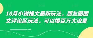 10月小说推文最新玩法，朋友圈图文评论区玩法，可以爆百万大流量 -沐风资源库