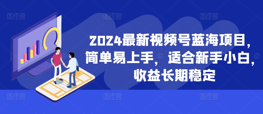 2024最新视频号蓝海项目，简单易上手，适合新手小白，收益长期稳定-沐风资源库