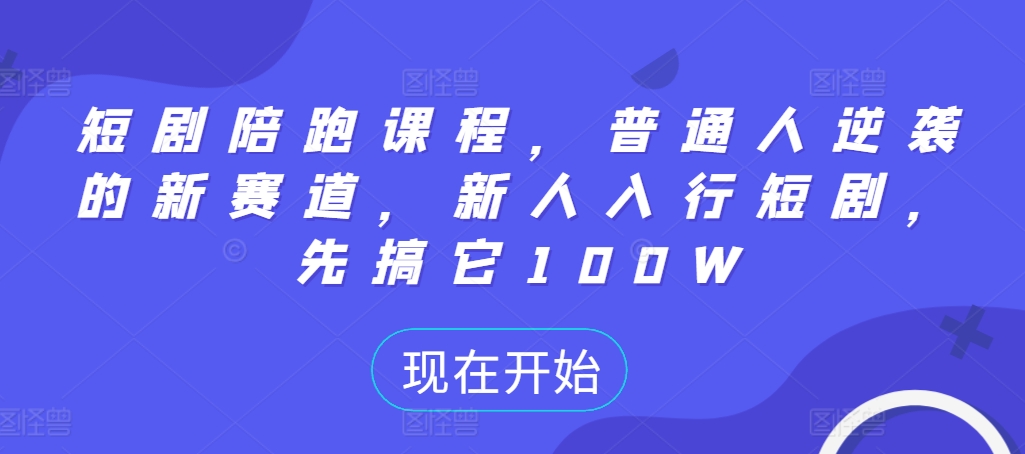 短剧陪跑课程，普通人逆袭的新赛道，新人入行短剧，先搞它100W-沐风资源库