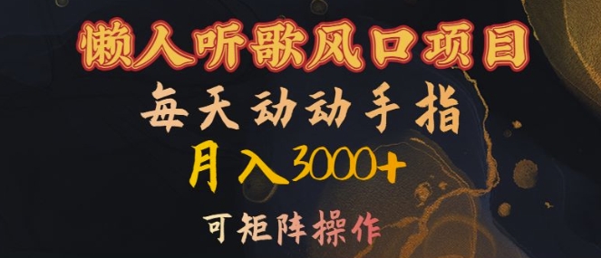懒人听歌风口项目，每天动动手指月入3000+，可矩阵操作【揭秘】-沐风资源库