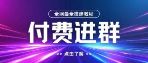 全网首发最全付费进群搭建教程，包含支付教程+域名+内部设置教程+源码【揭秘】-沐风资源库