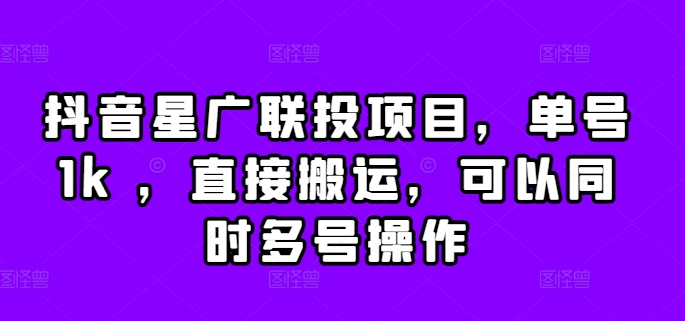 抖音星广联投项目，单号1k ，直接搬运，可以同时多号操作【揭秘】-沐风资源库