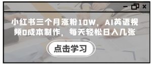 小红书三个月涨粉10W，AI英语视频0成本制作，每天轻松日入几张【揭秘】-沐风资源库