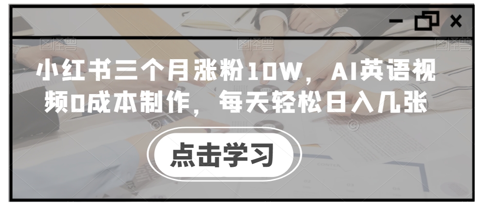 小红书三个月涨粉10W，AI英语视频0成本制作，每天轻松日入几张【揭秘】-沐风资源库