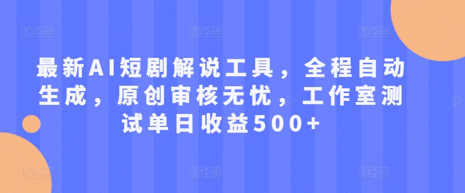 最新AI短剧解说工具，全程自动生成，原创审核无忧，工作室测试单日收益500+【揭秘】-沐风资源库