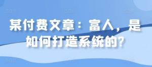 某付费文章：富人，是如何打造系统的?-沐风资源库