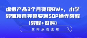 虚拟产品3个月变现8W+，小学教辅项目完整变现SOP操作教程(教程+资料)-沐风资源库