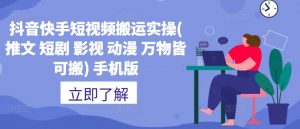 抖音快手短视频搬运实操(推文 短剧 影视 动漫 万物皆可搬) 手机版-沐风资源库
