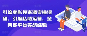 引流卖影视资源实操课程，引流私域运营，全网多平台实战经验-沐风资源库