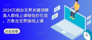 2024万相台无界关键词精准人群线上课程低价引流 ，万象台无界版线上课-沐风资源库