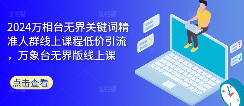 2024万相台无界关键词精准人群线上课程低价引流 ，万象台无界版线上课-沐风资源库