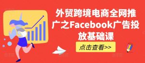 外贸跨境电商全网推广之Facebook广告投放基础课-沐风资源库