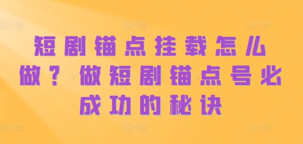 短剧锚点挂载怎么做？做短剧锚点号必成功的秘诀-沐风资源库