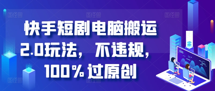 快手短剧电脑搬运2.0玩法，不违规，100%过原创-沐风资源库