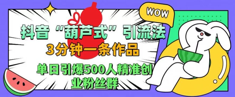 抖音葫芦式引流法，三分钟一条作品，单日引爆抖音500人精准创业粉丝群【揭秘】-沐风资源库