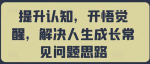 提升认知，开悟觉醒，解决人生成长常见问题思路-沐风资源库
