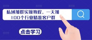 私域加群实操教程，一天加100个行业精准客户群-沐风资源库
