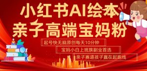 小红书AI绘本，亲子赛道高端宝妈粉，起号快，五分钟无脑原创，小白宝妈上班族轻松玩赚副业-沐风资源库