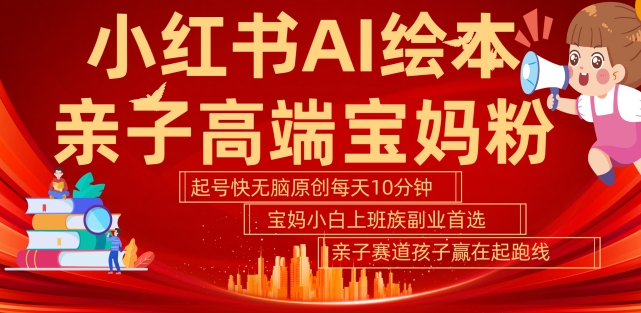 小红书AI绘本，亲子赛道高端宝妈粉，起号快，五分钟无脑原创，小白宝妈上班族轻松玩赚副业-沐风资源库