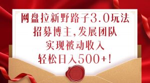 网盘拉新野路子3.0玩法，招募博主，发展团队，实现被动收入，轻松日入500+【揭秘】-沐风资源库